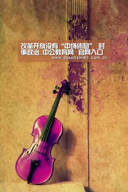 改革开放没有“中场休息”_时事政治_中公教育网-官网入口(图1) APP下载