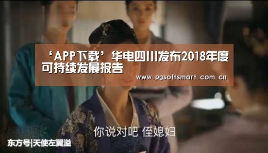 ‘APP下载’华电四川发布2018年度可持续发展报告(图1) pg电子入口