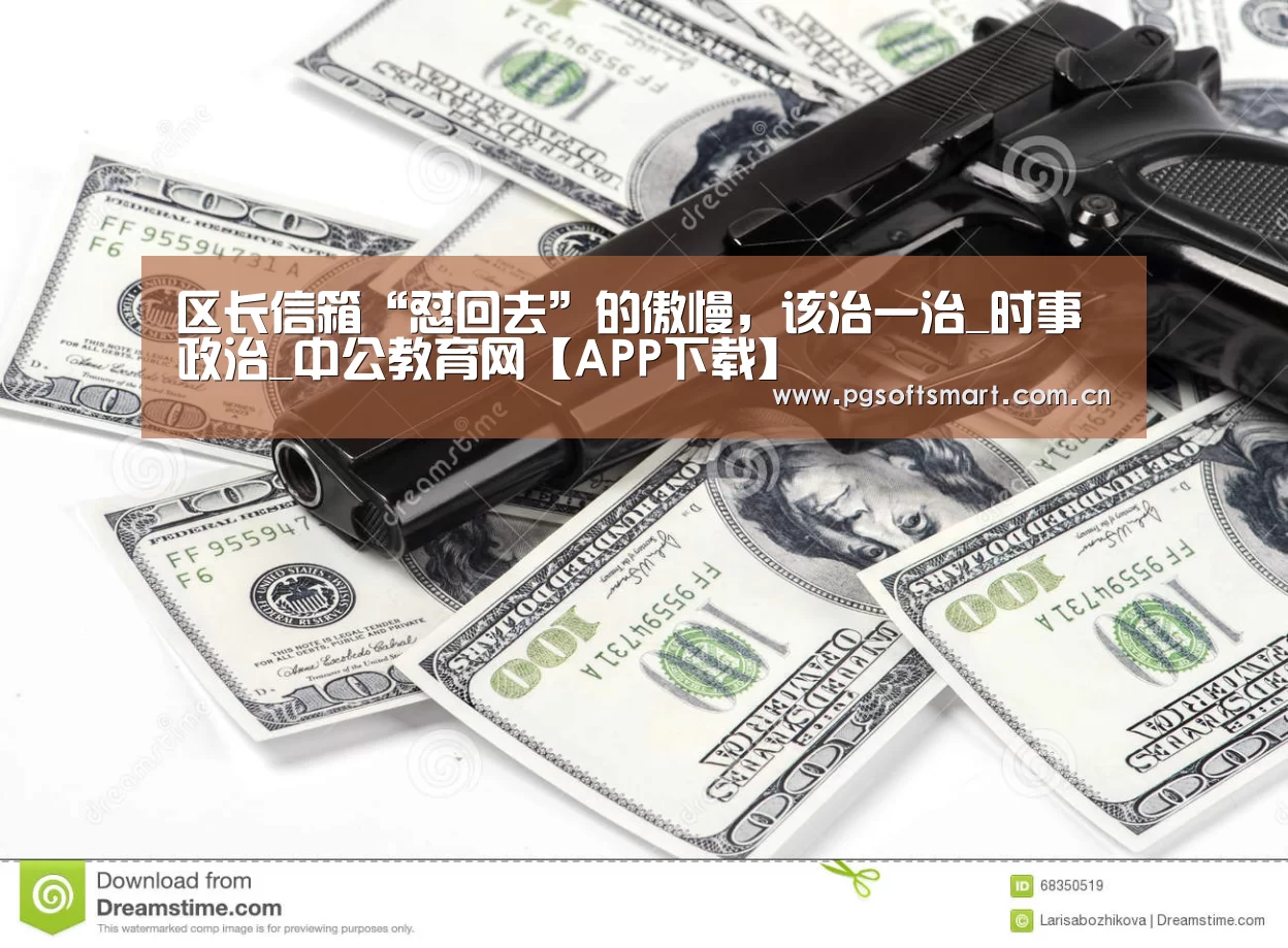 区长信箱“怼回去”的傲慢,该治一治_时事政治_中公教育网【APP下载】(图1) APP下载