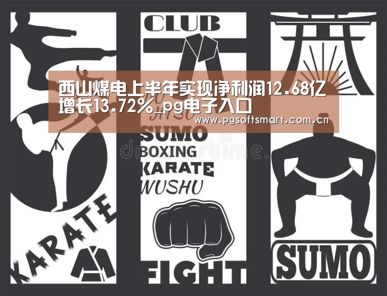 西山煤电上半年实现净利润12.68亿增长13.72%_pg电子入口(图2) pg电子入口