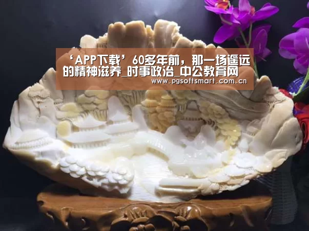 ‘APP下载’60多年前,那一场遥远的精神滋养_时事政治_中公教育网(图1) 模拟器游戏