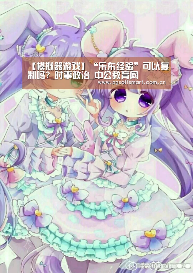 【模拟器游戏】“乐东经验”可以复制吗?_时事政治_中公教育网(图1) APP下载