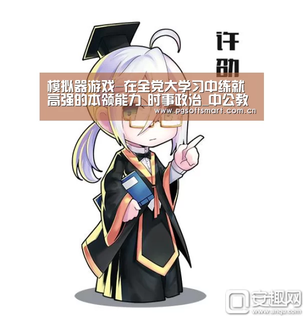 模拟器游戏-在全党大学习中练就高强的本领能力_时事政治_中公教育网(图1) 模拟器游戏