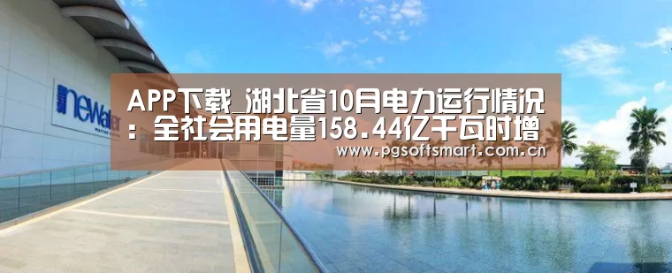 APP下载_湖北省10月电力运行情况:全社会用电量158.44亿千瓦时增长8.37%(图1) 官网入口