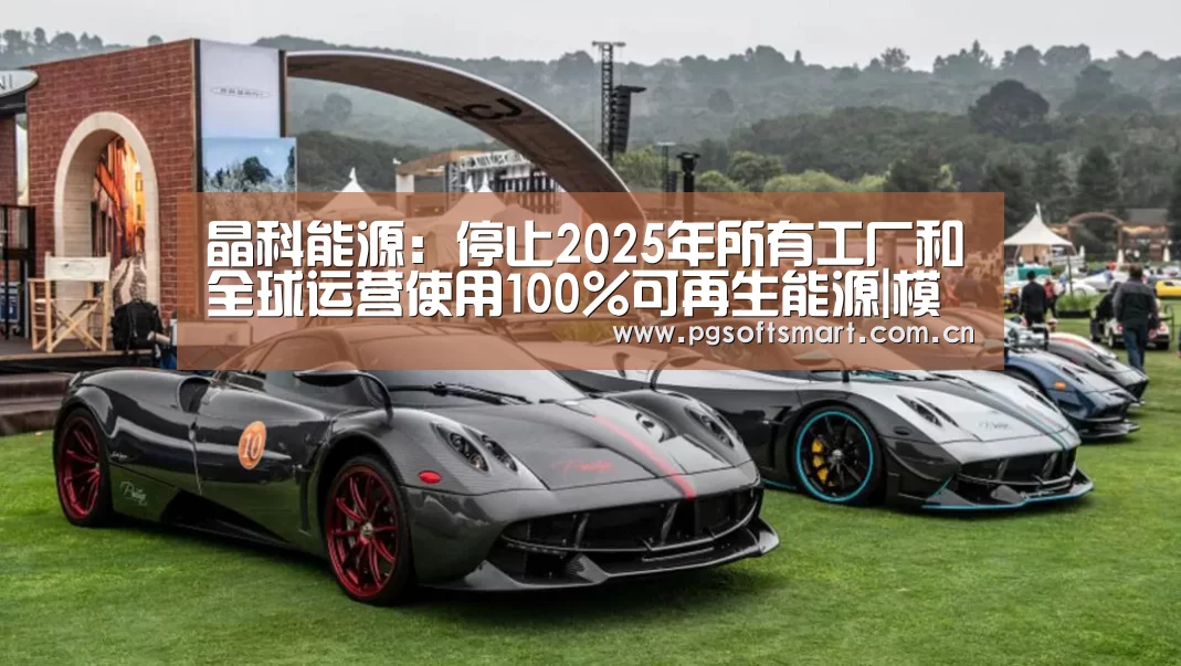 晶科能源:停止2025年所有工厂和全球运营使用100%可再生能源|模拟器游戏(图1) APP下载