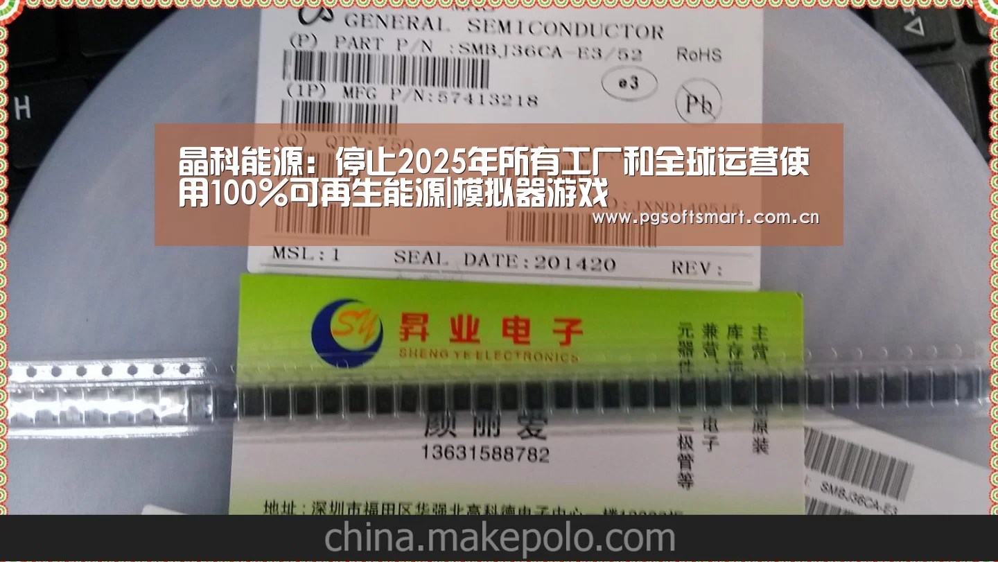 晶科能源:停止2025年所有工厂和全球运营使用100%可再生能源|模拟器游戏(图4) APP下载