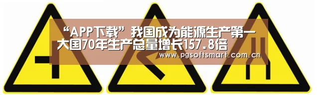 “APP下载”我国成为能源生产第一大国70年生产总量增长157.8倍(图2) pg电子入口
