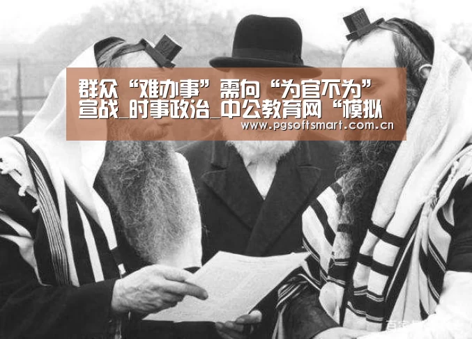 群众“难办事”需向“为官不为”宣战_时事政治_中公教育网“模拟器游戏”(图1) pg电子入口