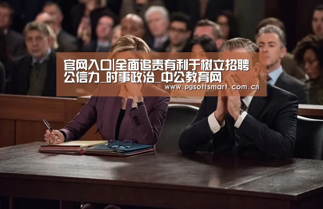 官网入口|全面追责有利于树立招聘公信力_时事政治_中公教育网(图3) APP下载