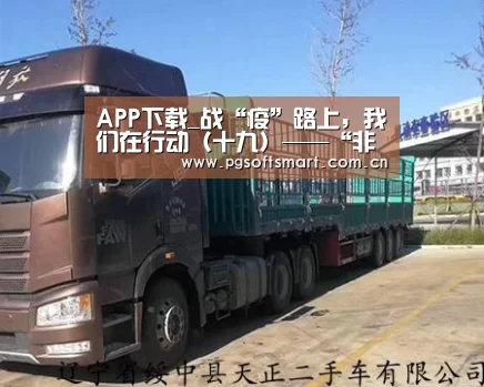 APP下载_战“疫”路上,我们在行动(十九)——“非常站位”之姿态,政治保证更有强度(图2) pg电子入口